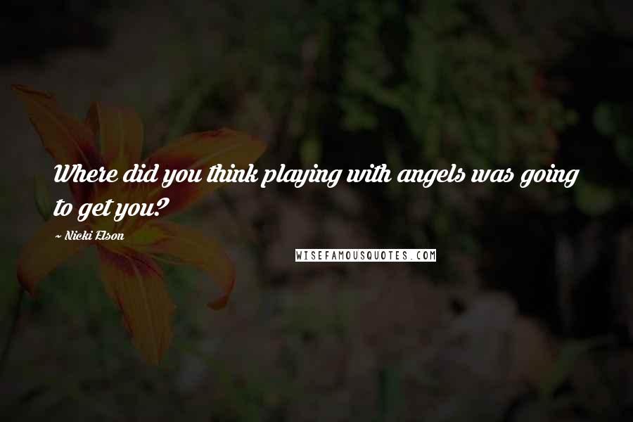 Nicki Elson Quotes: Where did you think playing with angels was going to get you?