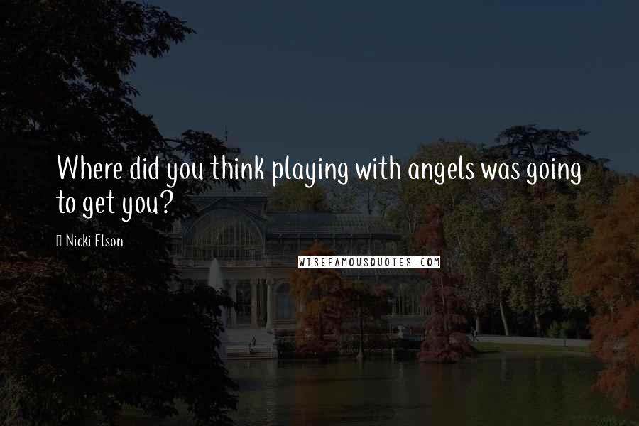 Nicki Elson Quotes: Where did you think playing with angels was going to get you?