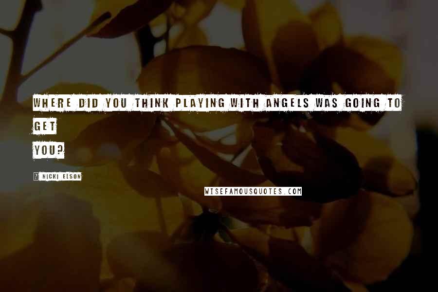 Nicki Elson Quotes: Where did you think playing with angels was going to get you?