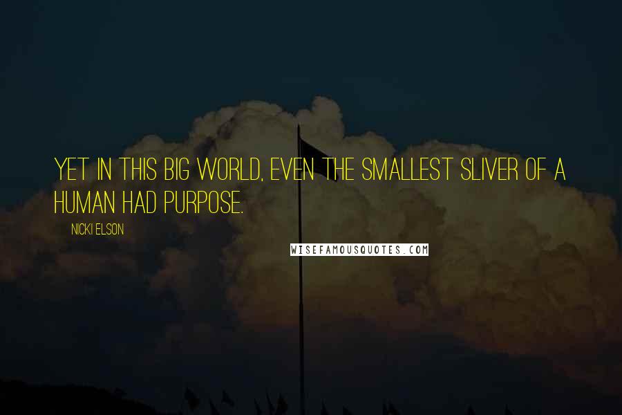Nicki Elson Quotes: Yet in this big world, even the smallest sliver of a human had purpose.