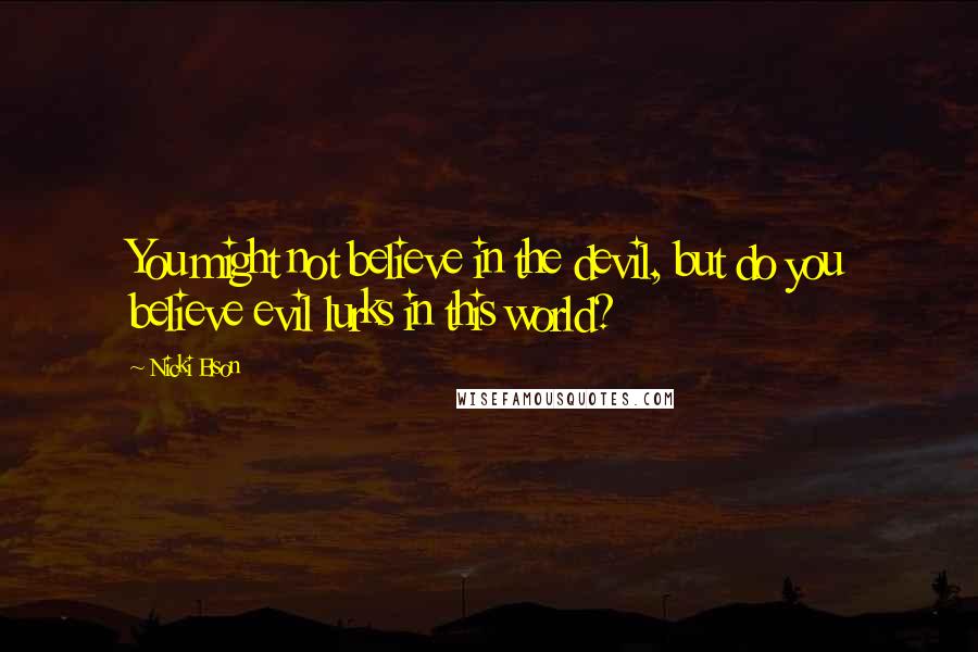 Nicki Elson Quotes: You might not believe in the devil, but do you believe evil lurks in this world?