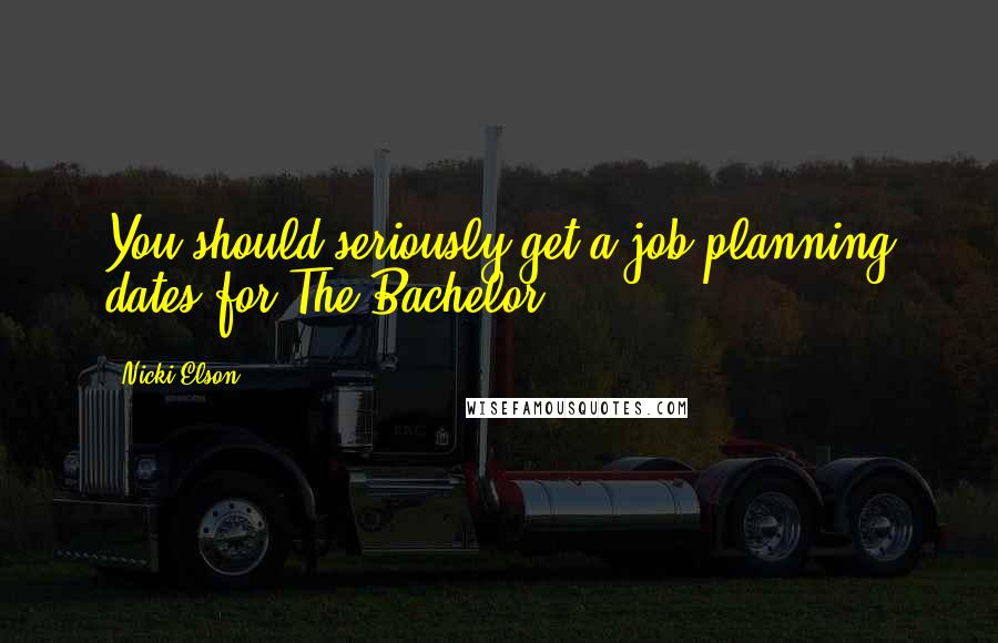 Nicki Elson Quotes: You should seriously get a job planning dates for The Bachelor.