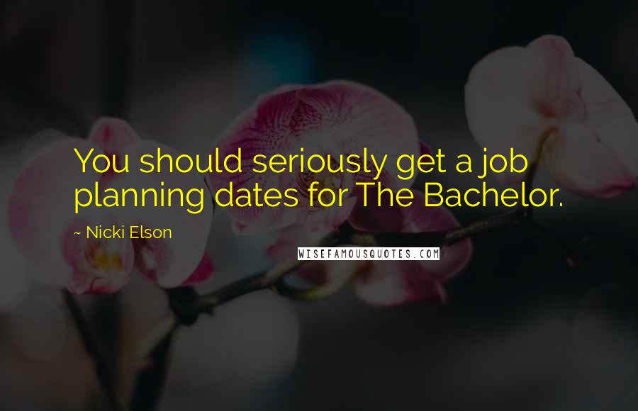 Nicki Elson Quotes: You should seriously get a job planning dates for The Bachelor.