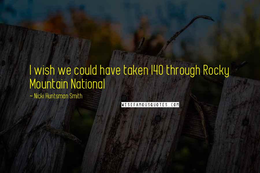 Nicki Huntsman Smith Quotes: I wish we could have taken I40 through Rocky Mountain National