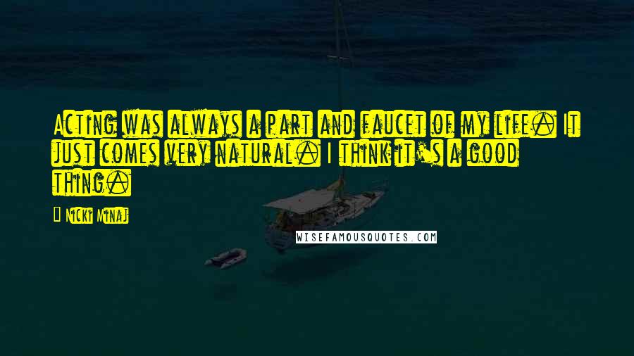 Nicki Minaj Quotes: Acting was always a part and faucet of my life. It just comes very natural. I think it's a good thing.