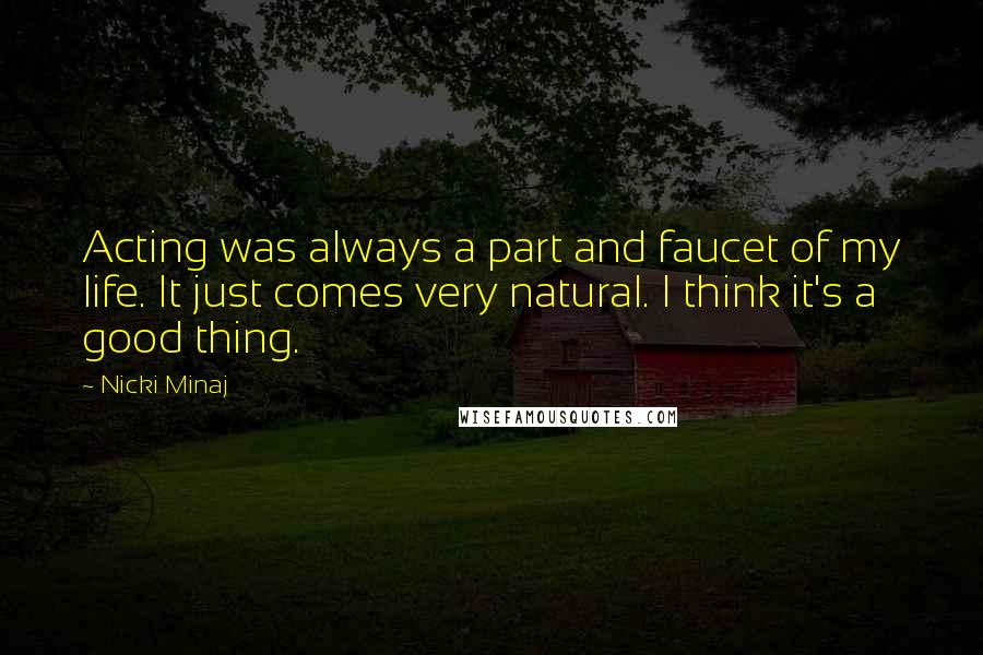 Nicki Minaj Quotes: Acting was always a part and faucet of my life. It just comes very natural. I think it's a good thing.