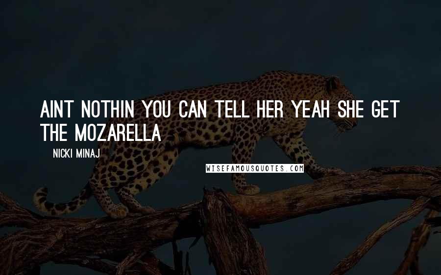 Nicki Minaj Quotes: Aint nothin you can tell her Yeah she get the mozarella