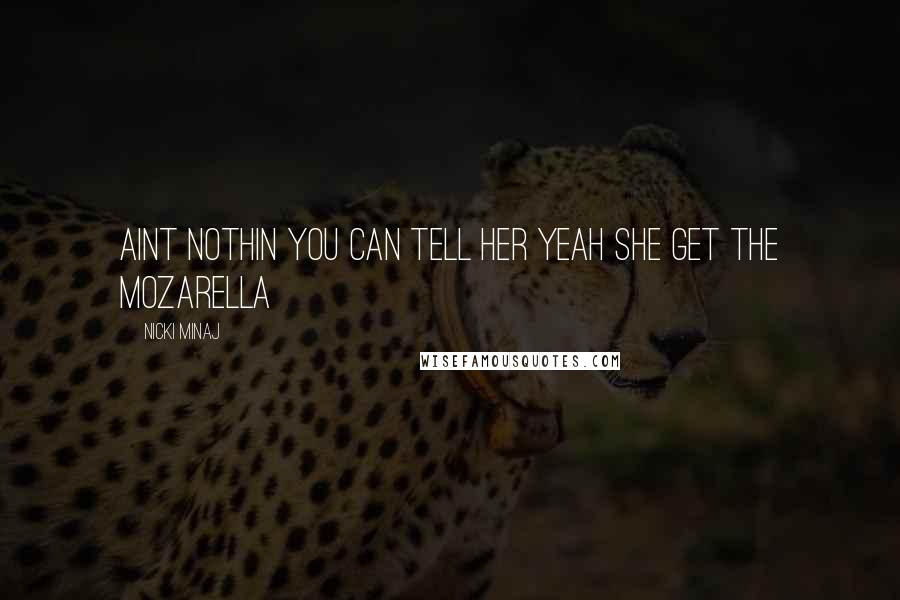 Nicki Minaj Quotes: Aint nothin you can tell her Yeah she get the mozarella
