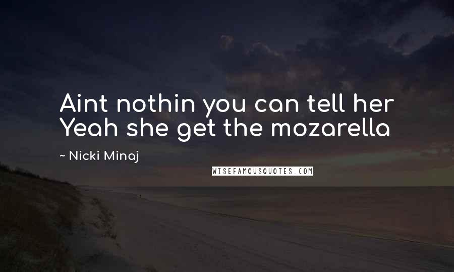 Nicki Minaj Quotes: Aint nothin you can tell her Yeah she get the mozarella