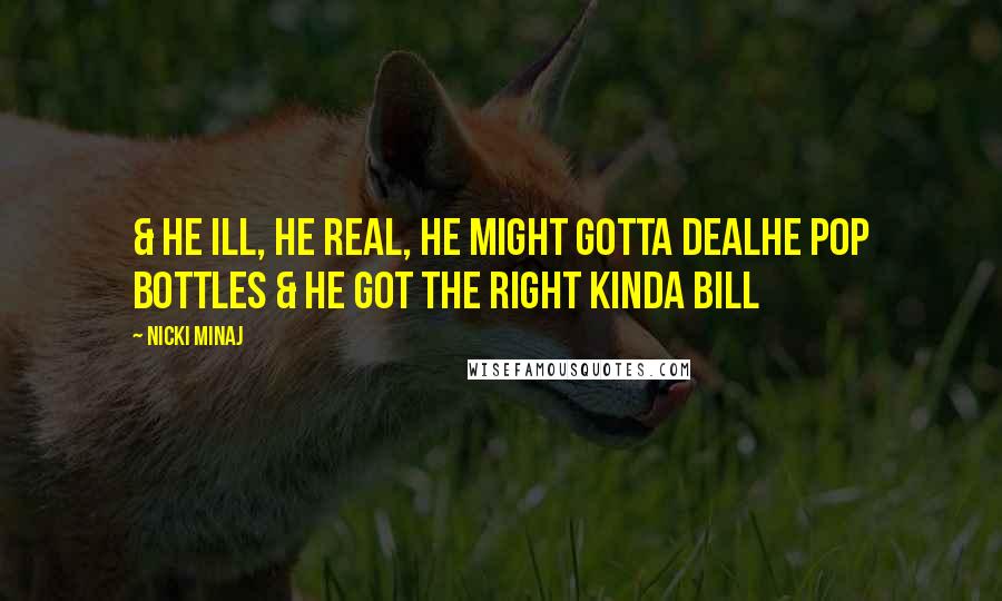 Nicki Minaj Quotes: & he ill, he real, he might gotta dealHe pop bottles & he got the right kinda bill