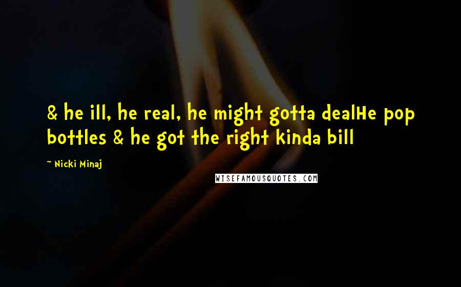 Nicki Minaj Quotes: & he ill, he real, he might gotta dealHe pop bottles & he got the right kinda bill