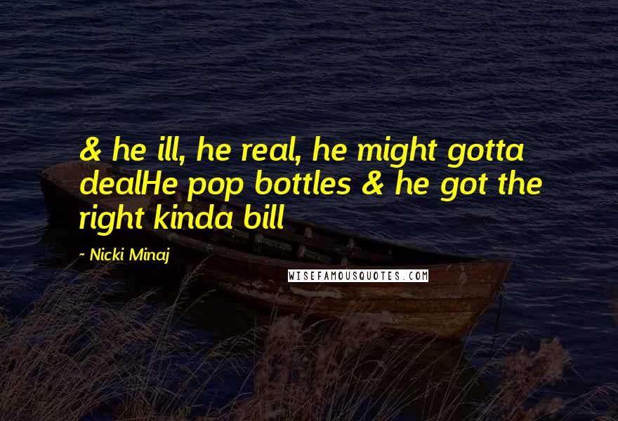 Nicki Minaj Quotes: & he ill, he real, he might gotta dealHe pop bottles & he got the right kinda bill