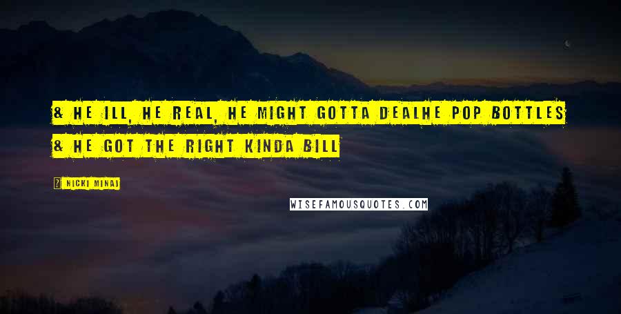 Nicki Minaj Quotes: & he ill, he real, he might gotta dealHe pop bottles & he got the right kinda bill