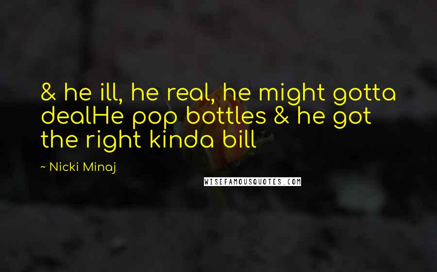 Nicki Minaj Quotes: & he ill, he real, he might gotta dealHe pop bottles & he got the right kinda bill