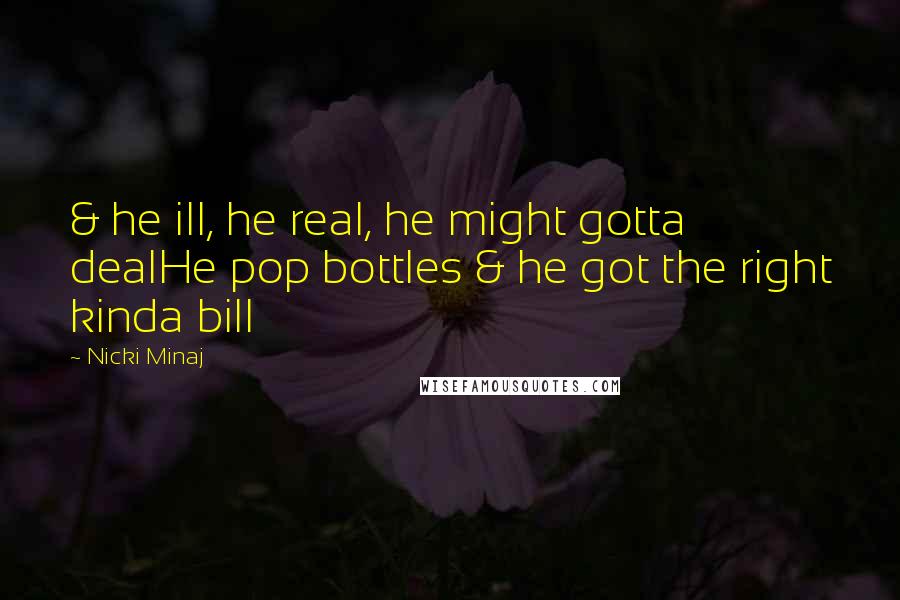 Nicki Minaj Quotes: & he ill, he real, he might gotta dealHe pop bottles & he got the right kinda bill