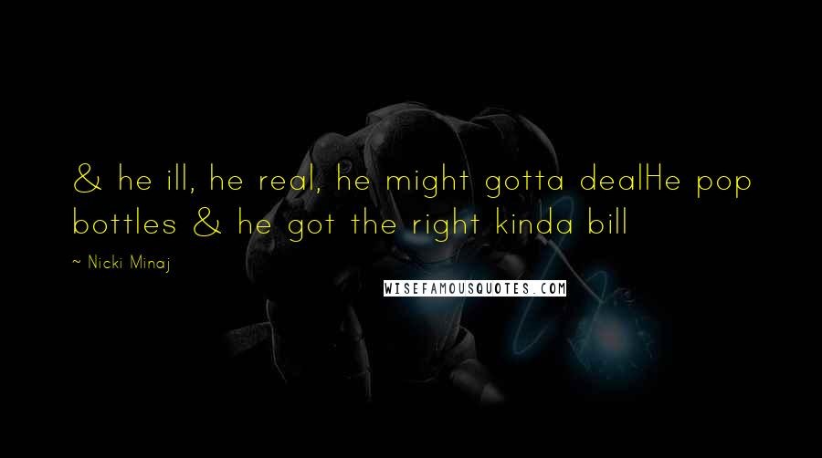 Nicki Minaj Quotes: & he ill, he real, he might gotta dealHe pop bottles & he got the right kinda bill