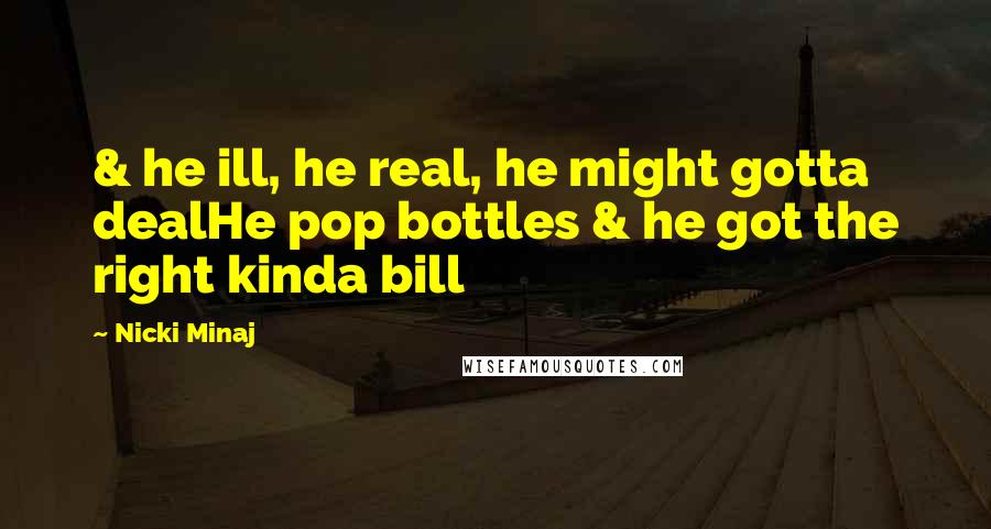 Nicki Minaj Quotes: & he ill, he real, he might gotta dealHe pop bottles & he got the right kinda bill