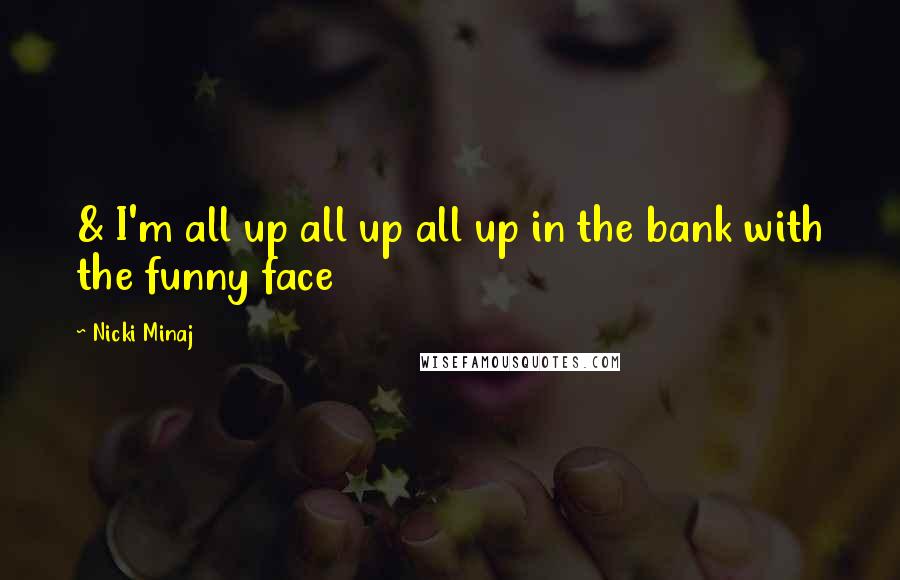 Nicki Minaj Quotes: & I'm all up all up all up in the bank with the funny face