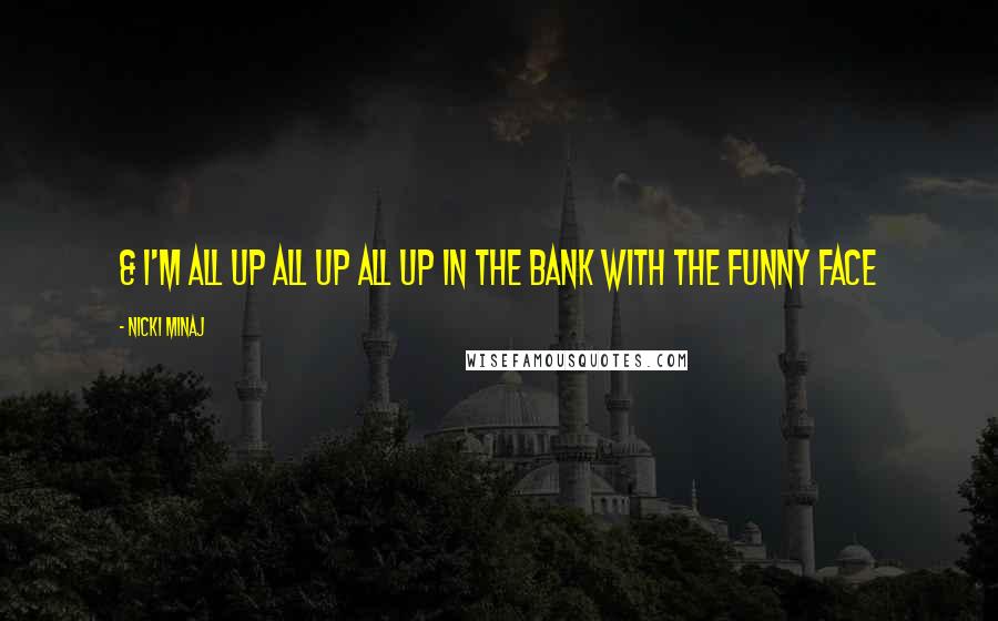 Nicki Minaj Quotes: & I'm all up all up all up in the bank with the funny face
