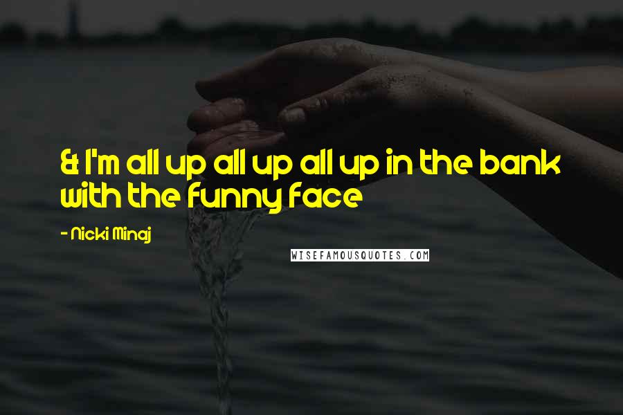 Nicki Minaj Quotes: & I'm all up all up all up in the bank with the funny face