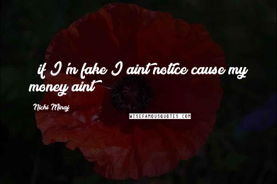 Nicki Minaj Quotes: & if I'm fake I aint notice cause my money aint