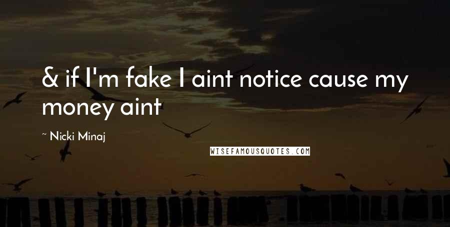 Nicki Minaj Quotes: & if I'm fake I aint notice cause my money aint