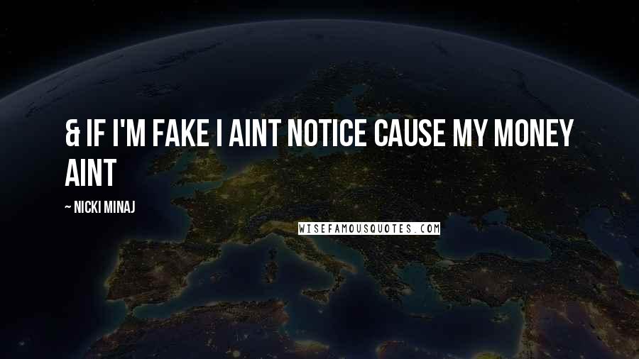 Nicki Minaj Quotes: & if I'm fake I aint notice cause my money aint