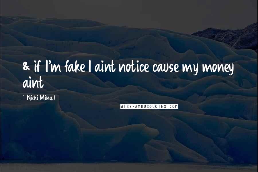 Nicki Minaj Quotes: & if I'm fake I aint notice cause my money aint