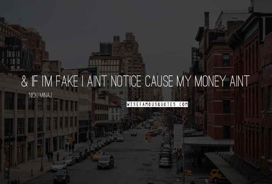 Nicki Minaj Quotes: & if I'm fake I aint notice cause my money aint
