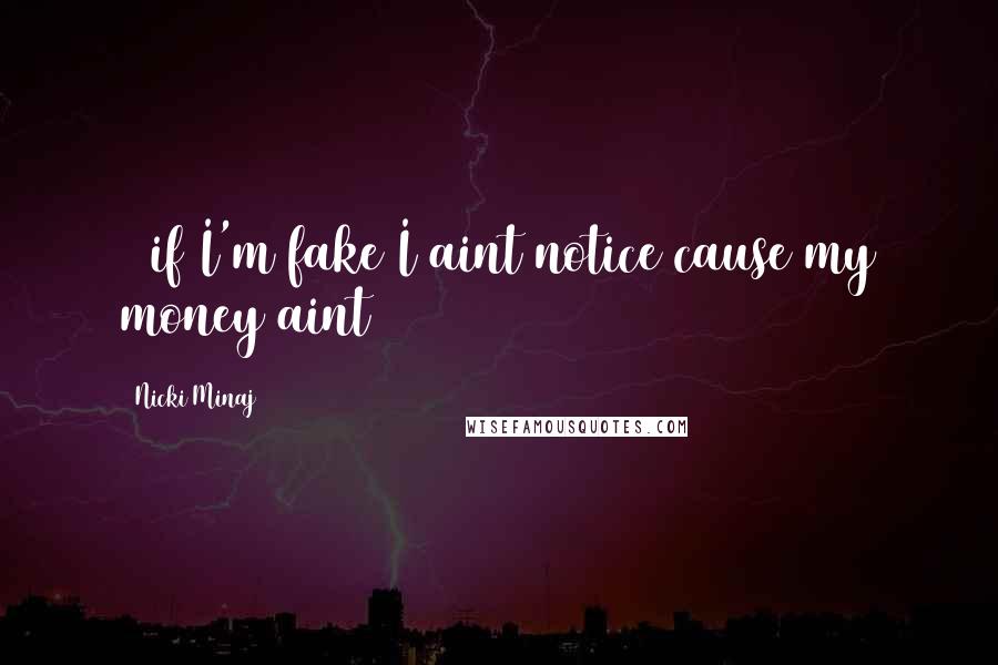 Nicki Minaj Quotes: & if I'm fake I aint notice cause my money aint