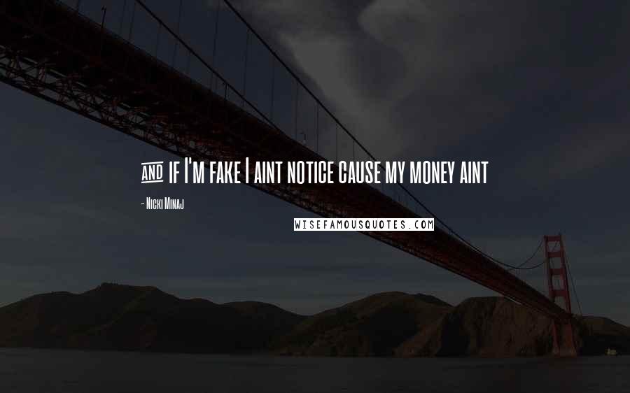 Nicki Minaj Quotes: & if I'm fake I aint notice cause my money aint