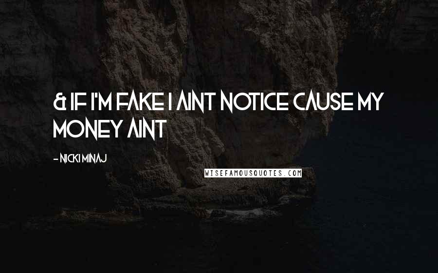 Nicki Minaj Quotes: & if I'm fake I aint notice cause my money aint