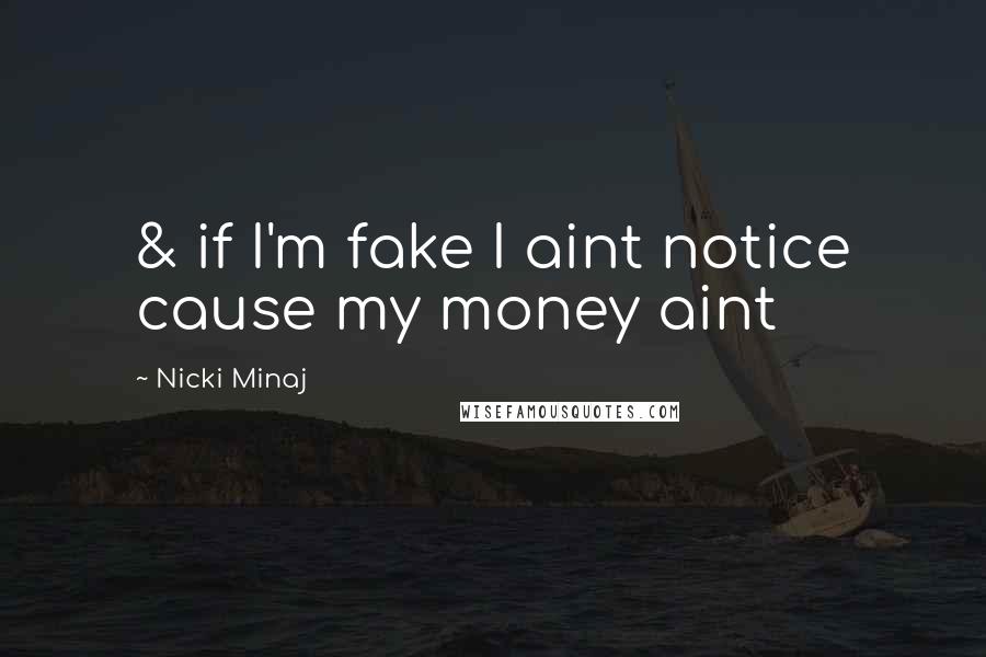Nicki Minaj Quotes: & if I'm fake I aint notice cause my money aint