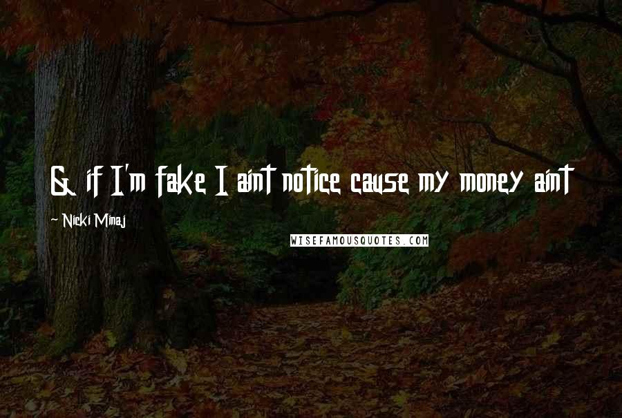 Nicki Minaj Quotes: & if I'm fake I aint notice cause my money aint