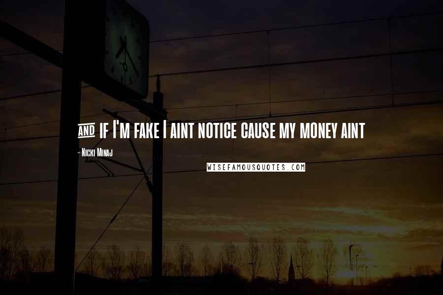 Nicki Minaj Quotes: & if I'm fake I aint notice cause my money aint