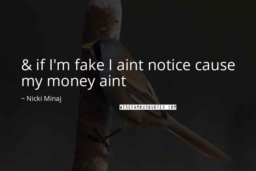 Nicki Minaj Quotes: & if I'm fake I aint notice cause my money aint