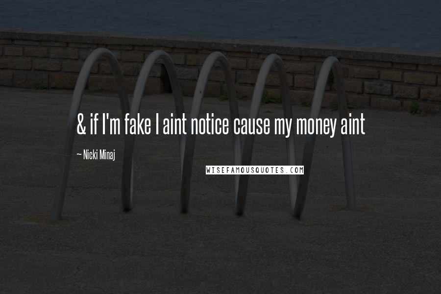 Nicki Minaj Quotes: & if I'm fake I aint notice cause my money aint