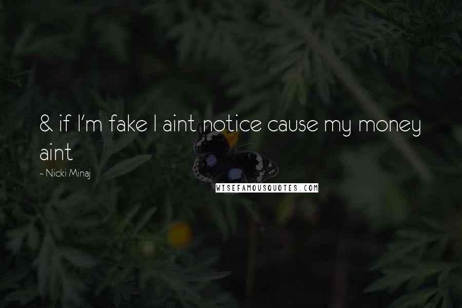 Nicki Minaj Quotes: & if I'm fake I aint notice cause my money aint
