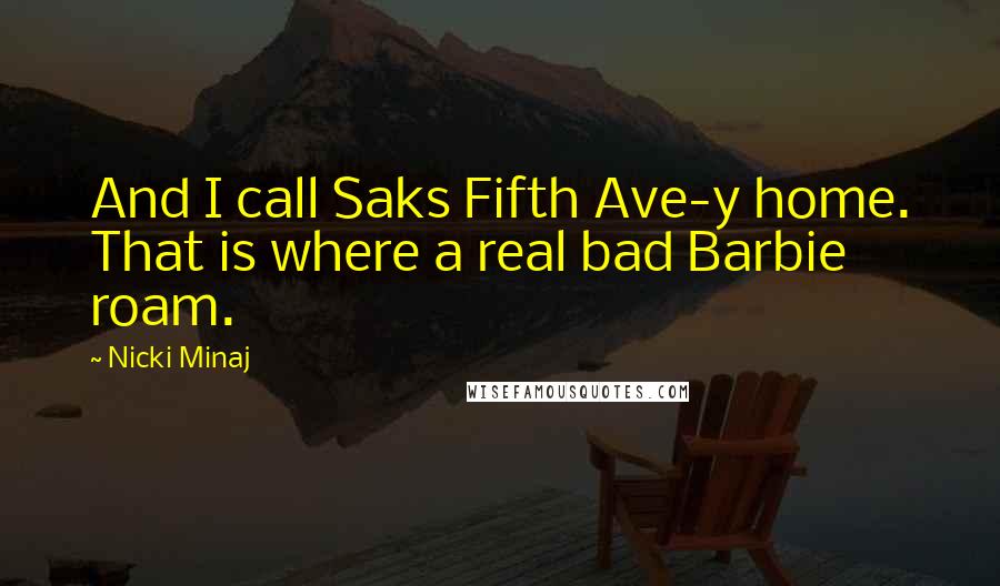 Nicki Minaj Quotes: And I call Saks Fifth Ave-y home. That is where a real bad Barbie roam.