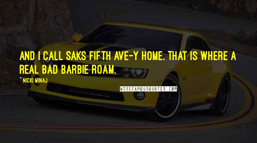 Nicki Minaj Quotes: And I call Saks Fifth Ave-y home. That is where a real bad Barbie roam.