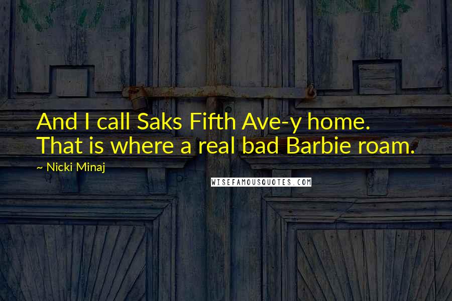 Nicki Minaj Quotes: And I call Saks Fifth Ave-y home. That is where a real bad Barbie roam.