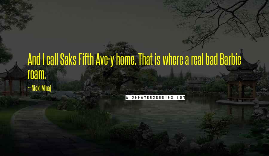 Nicki Minaj Quotes: And I call Saks Fifth Ave-y home. That is where a real bad Barbie roam.