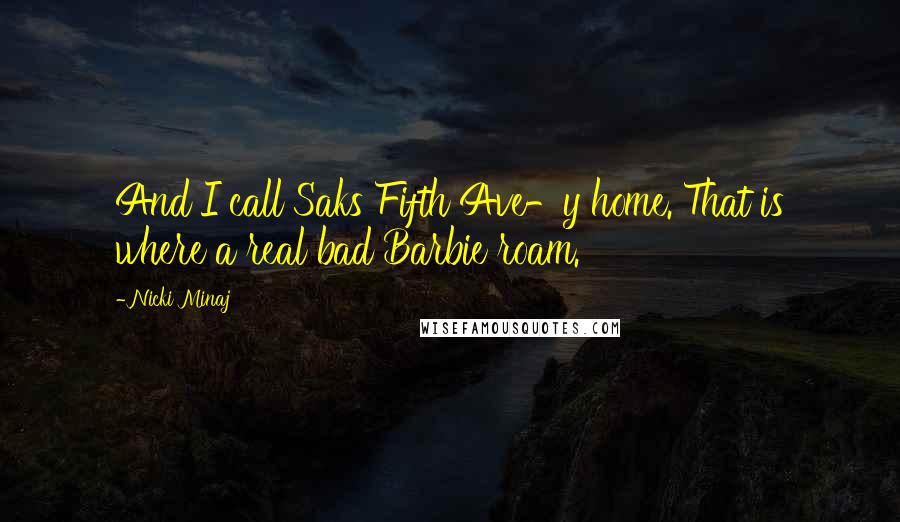 Nicki Minaj Quotes: And I call Saks Fifth Ave-y home. That is where a real bad Barbie roam.