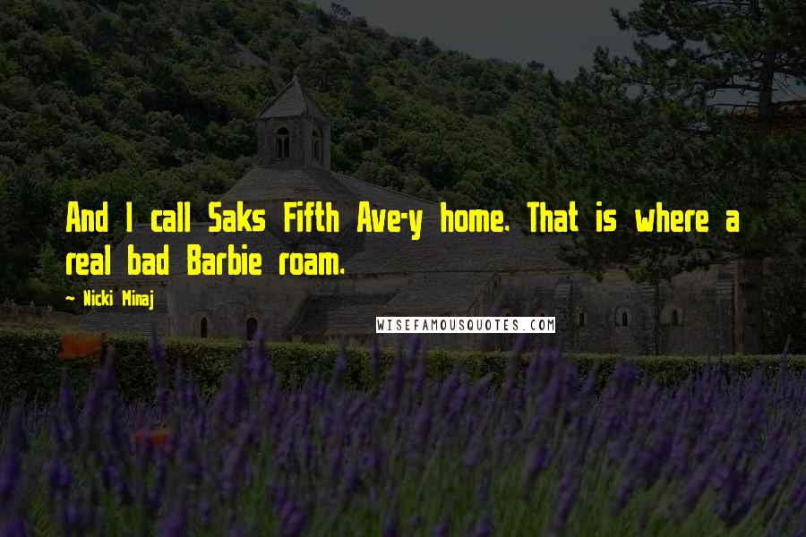 Nicki Minaj Quotes: And I call Saks Fifth Ave-y home. That is where a real bad Barbie roam.