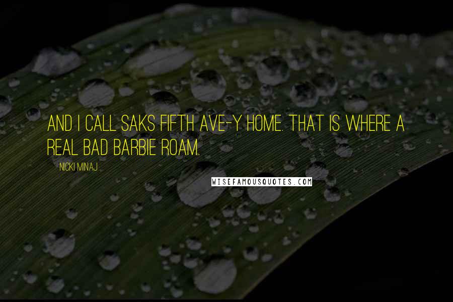 Nicki Minaj Quotes: And I call Saks Fifth Ave-y home. That is where a real bad Barbie roam.