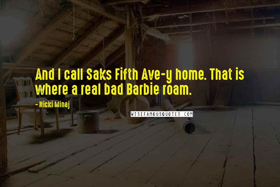 Nicki Minaj Quotes: And I call Saks Fifth Ave-y home. That is where a real bad Barbie roam.