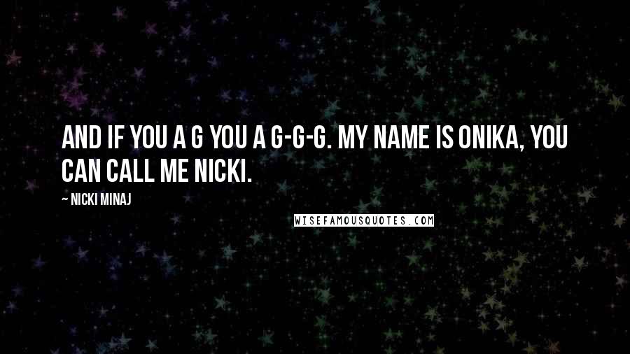 Nicki Minaj Quotes: And if you a G you a G-G-G. My name is Onika, you can call me Nicki.