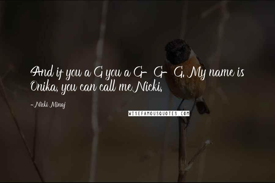 Nicki Minaj Quotes: And if you a G you a G-G-G. My name is Onika, you can call me Nicki.
