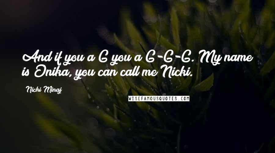 Nicki Minaj Quotes: And if you a G you a G-G-G. My name is Onika, you can call me Nicki.