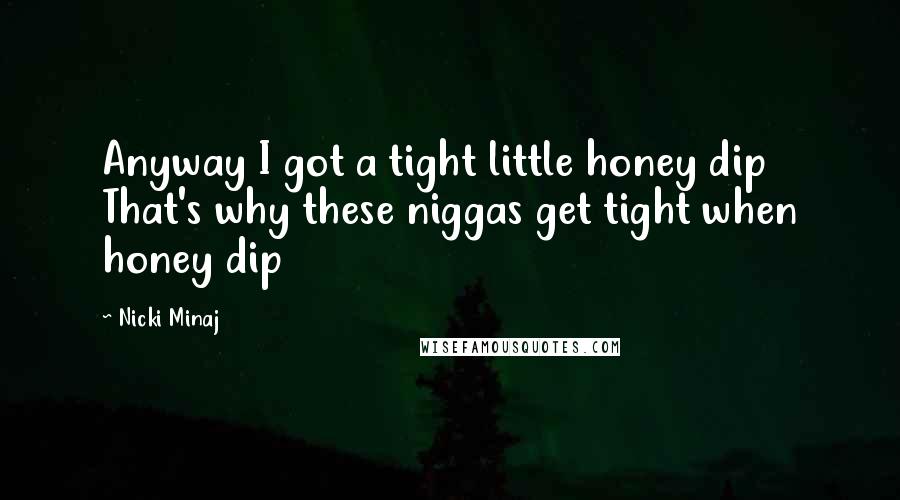 Nicki Minaj Quotes: Anyway I got a tight little honey dip That's why these niggas get tight when honey dip